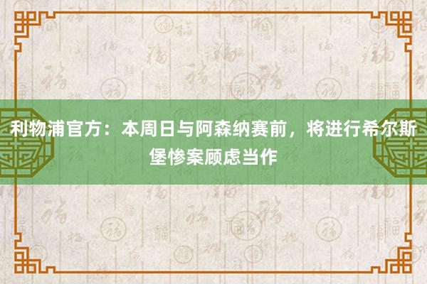 利物浦官方：本周日与阿森纳赛前，将进行希尔斯堡惨案顾虑当作