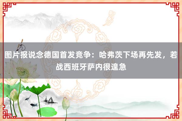 图片报说念德国首发竞争：哈弗茨下场再先发，若战西班牙萨内很遑急