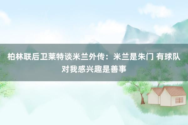 柏林联后卫莱特谈米兰外传：米兰是朱门 有球队对我感兴趣是善事